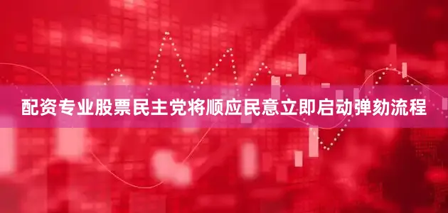 配资专业股票民主党将顺应民意立即启动弹劾流程