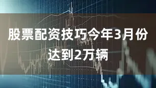 股票配资技巧今年3月份达到2万辆