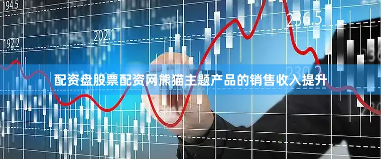 配资盘股票配资网熊猫主题产品的销售收入提升