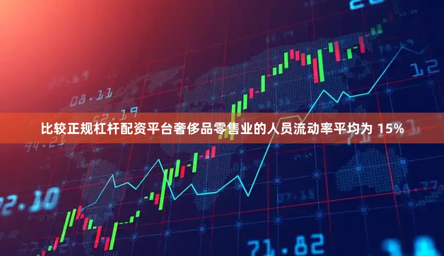 比较正规杠杆配资平台奢侈品零售业的人员流动率平均为 15%