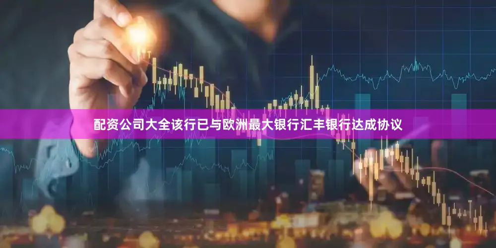 配资公司大全该行已与欧洲最大银行汇丰银行达成协议
