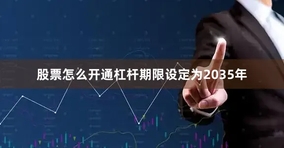 股票怎么开通杠杆期限设定为2035年