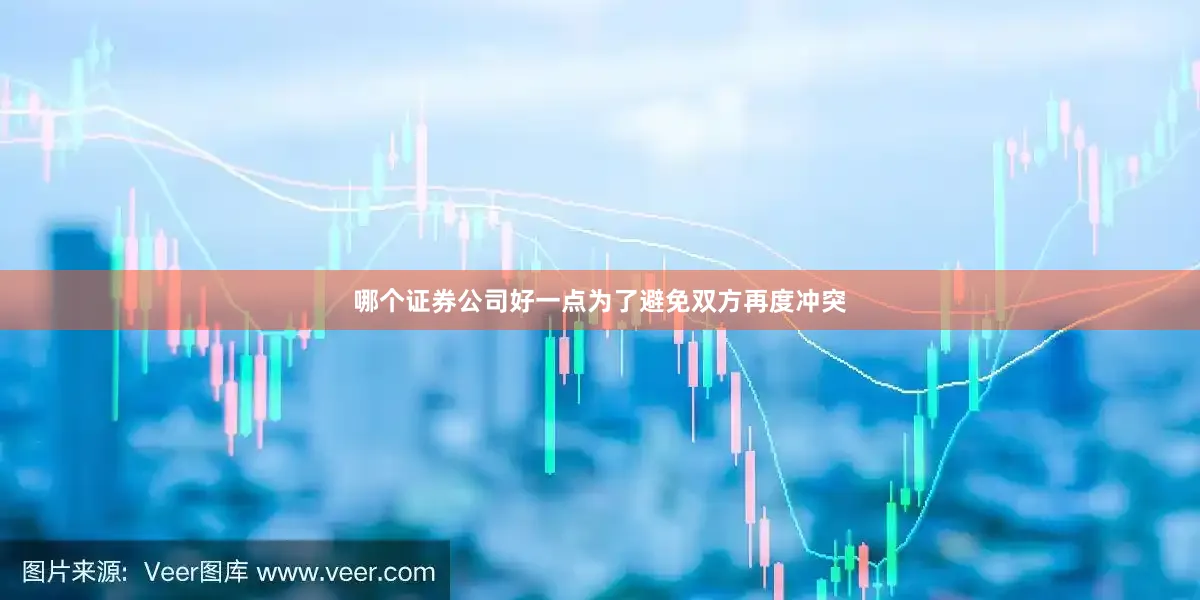 哪个证券公司好一点为了避免双方再度冲突
