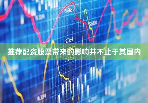 推荐配资股票带来的影响并不止于其国内