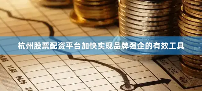 杭州股票配资平台加快实现品牌强企的有效工具