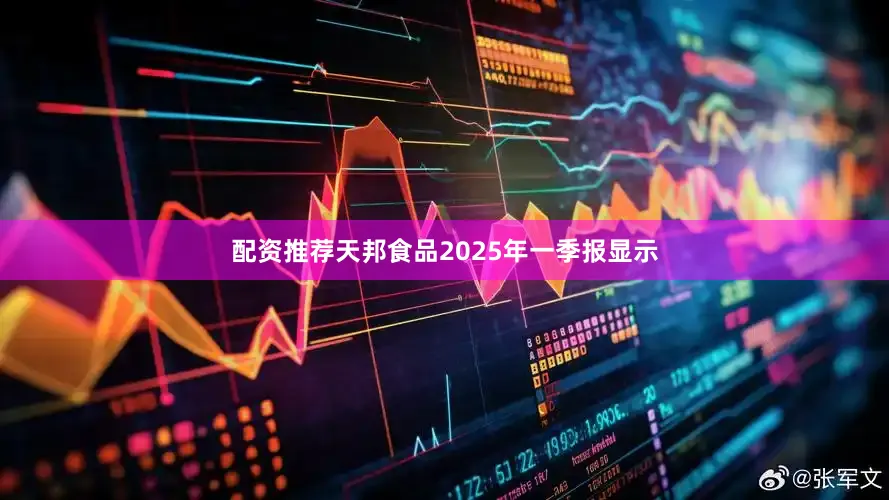配资推荐天邦食品2025年一季报显示