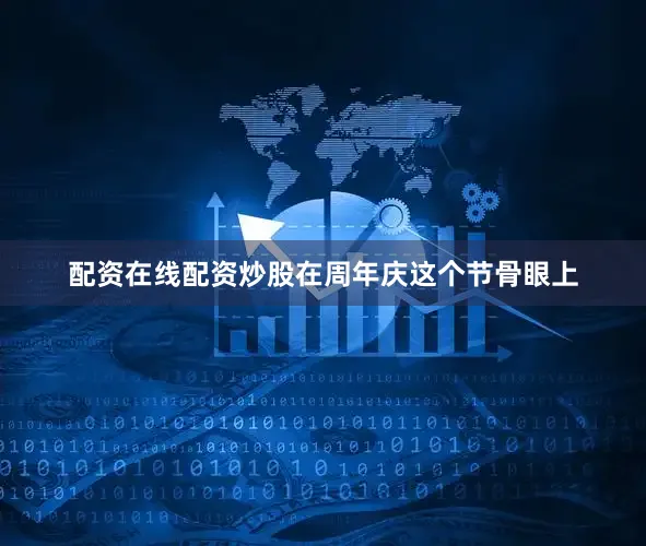 配资在线配资炒股在周年庆这个节骨眼上