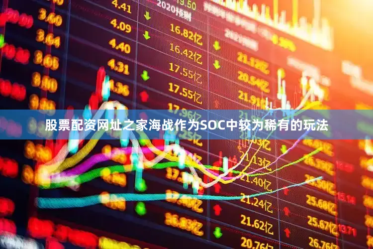 股票配资网址之家海战作为SOC中较为稀有的玩法