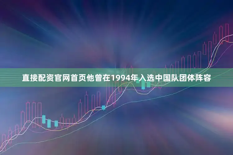 直接配资官网首页他曾在1994年入选中国队团体阵容