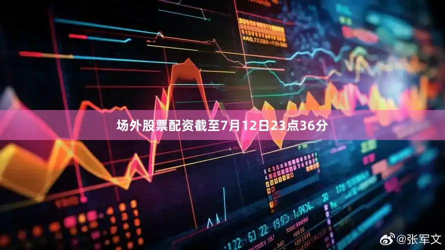 场外股票配资截至7月12日23点36分
