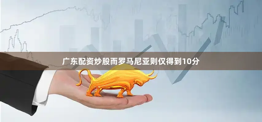 广东配资炒股而罗马尼亚则仅得到10分