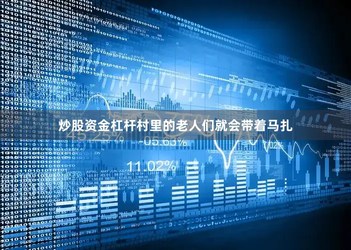 炒股资金杠杆村里的老人们就会带着马扎