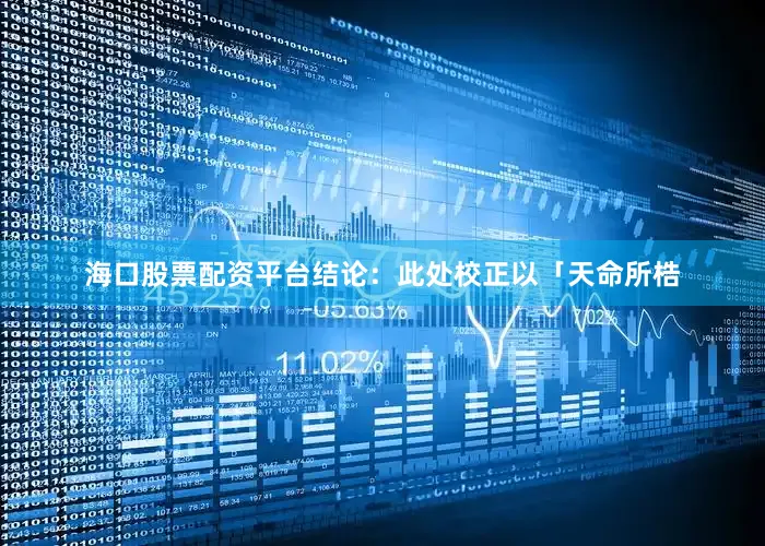 海口股票配资平台结论：此处校正以「天命所梏