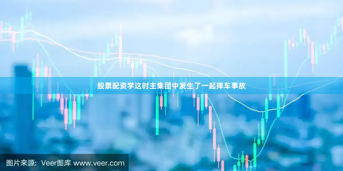 股票配资学这时主集团中发生了一起摔车事故