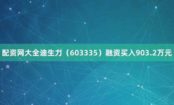 配资网大全迪生力（603335）融资买入903.2万元