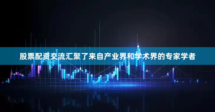 股票配资交流汇聚了来自产业界和学术界的专家学者