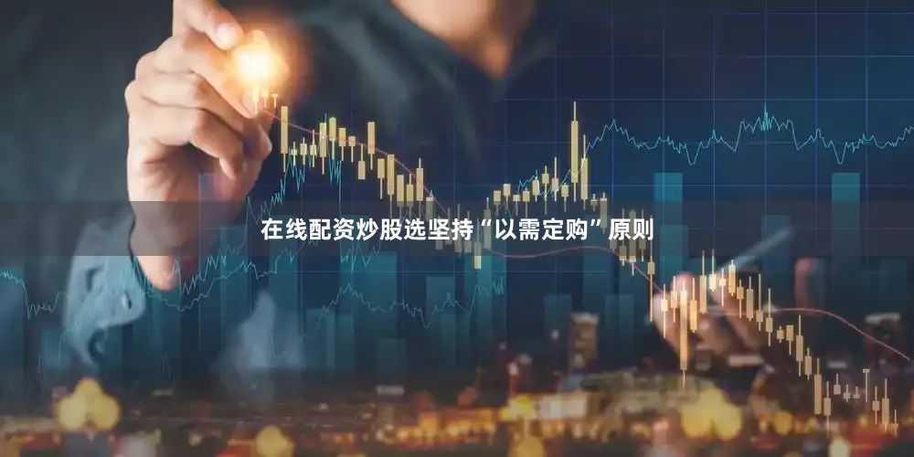 在线配资炒股选坚持“以需定购”原则