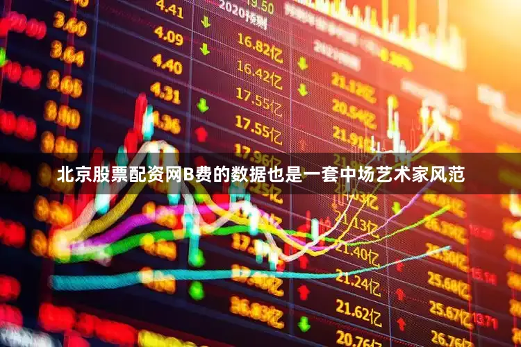 北京股票配资网B费的数据也是一套中场艺术家风范