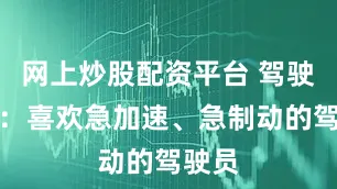 网上炒股配资平台 驾驶习惯：喜欢急加速、急制动的驾驶员