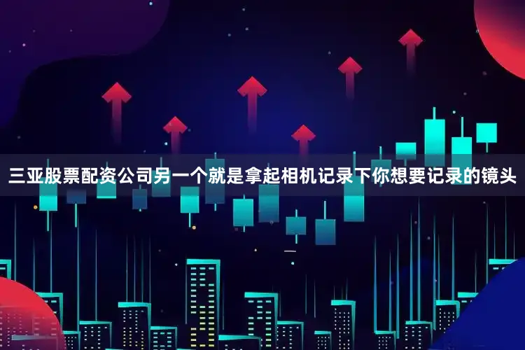 三亚股票配资公司另一个就是拿起相机记录下你想要记录的镜头
