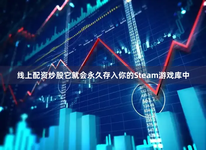 线上配资炒股它就会永久存入你的Steam游戏库中