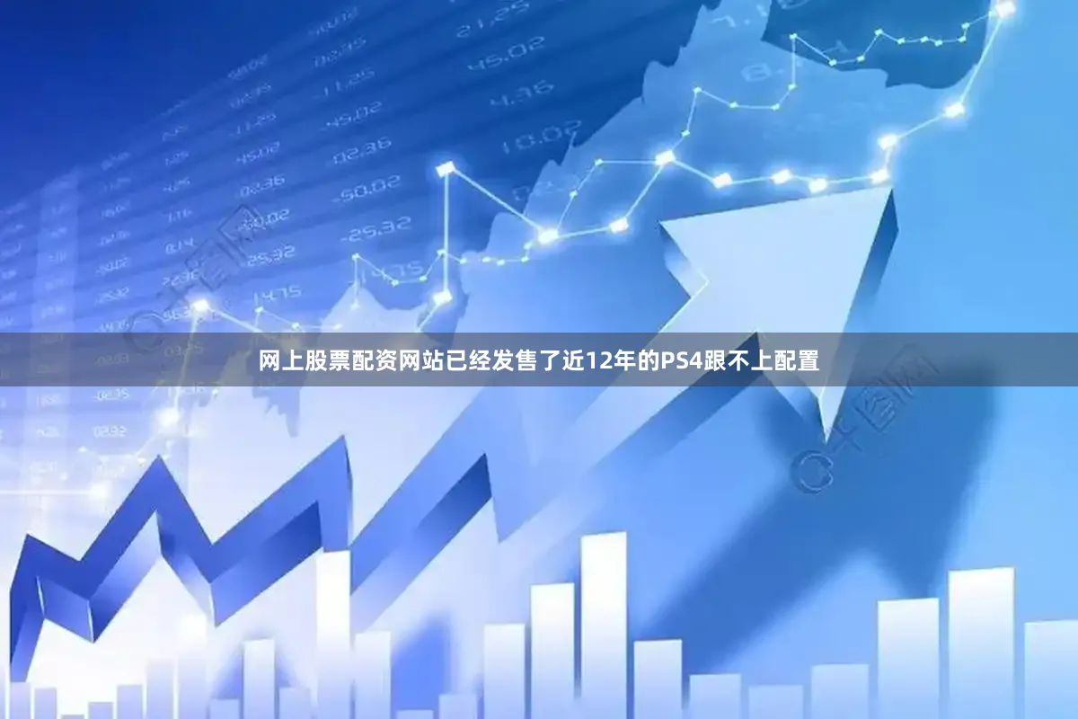 网上股票配资网站已经发售了近12年的PS4跟不上配置
