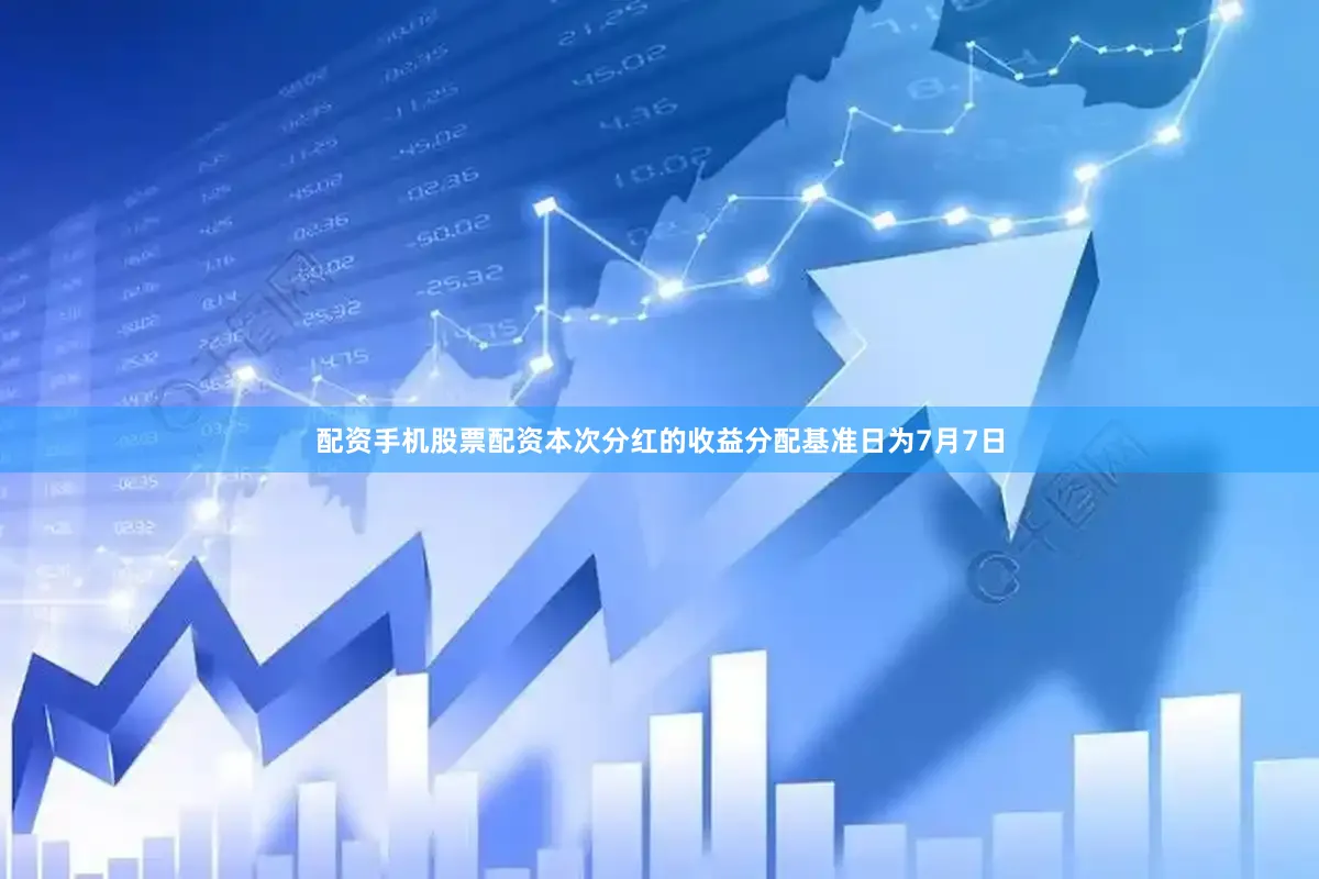 配资手机股票配资本次分红的收益分配基准日为7月7日
