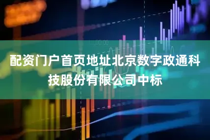 配资门户首页地址北京数字政通科技股份有限公司中标