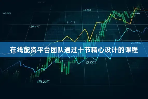 在线配资平台团队通过十节精心设计的课程