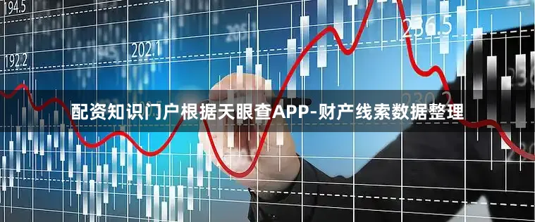 配资知识门户根据天眼查APP-财产线索数据整理