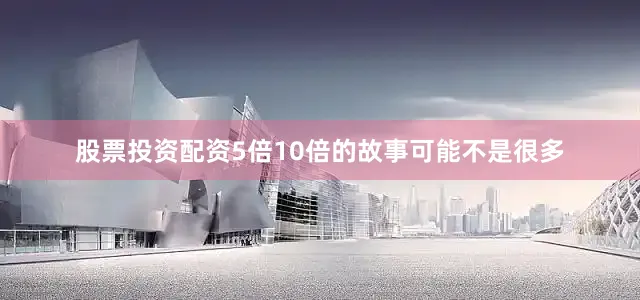 股票投资配资5倍10倍的故事可能不是很多