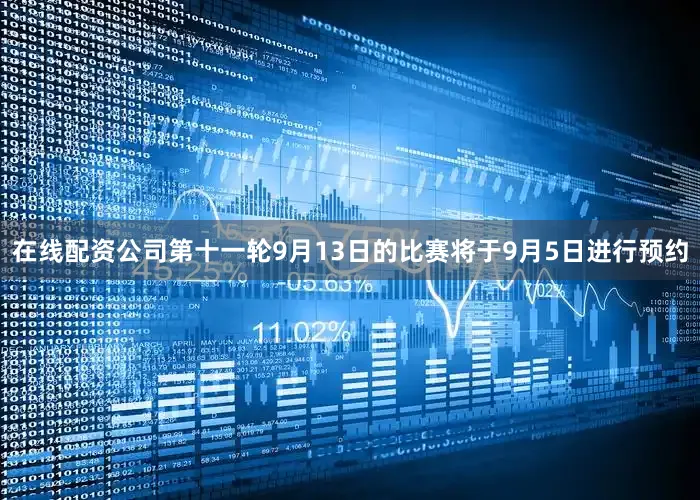 在线配资公司第十一轮9月13日的比赛将于9月5日进行预约