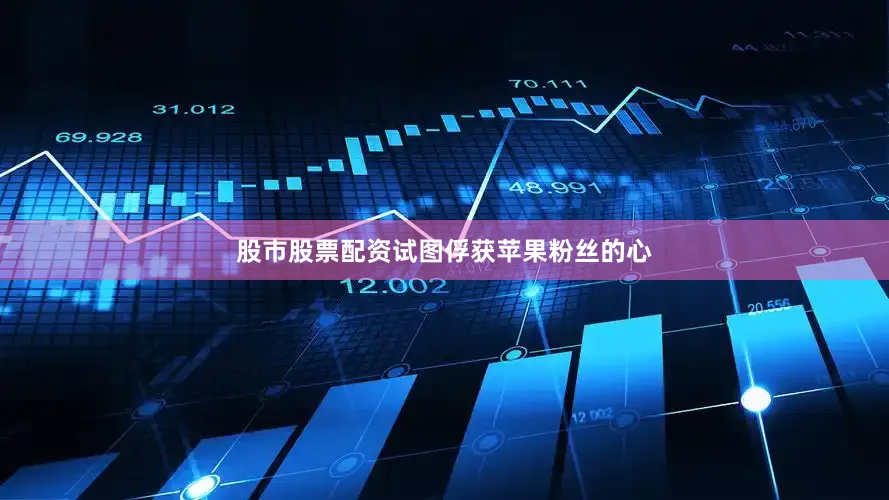 股市股票配资试图俘获苹果粉丝的心