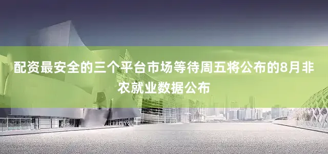配资最安全的三个平台市场等待周五将公布的8月非农就业数据公布