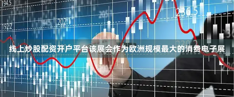 线上炒股配资开户平台该展会作为欧洲规模最大的消费电子展