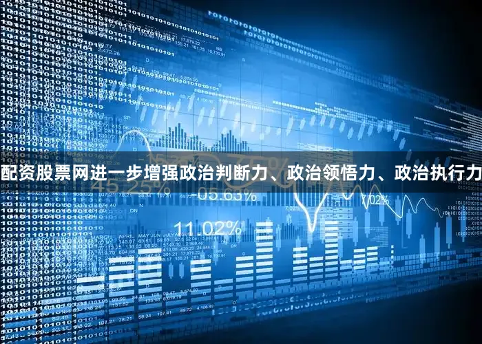配资股票网进一步增强政治判断力、政治领悟力、政治执行力