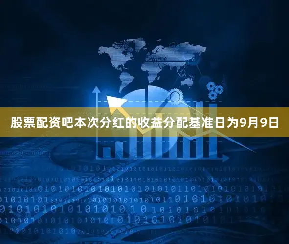 股票配资吧本次分红的收益分配基准日为9月9日