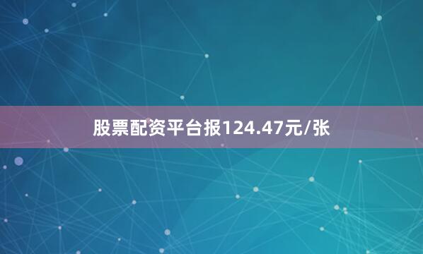 股票配资平台报124.47元/张