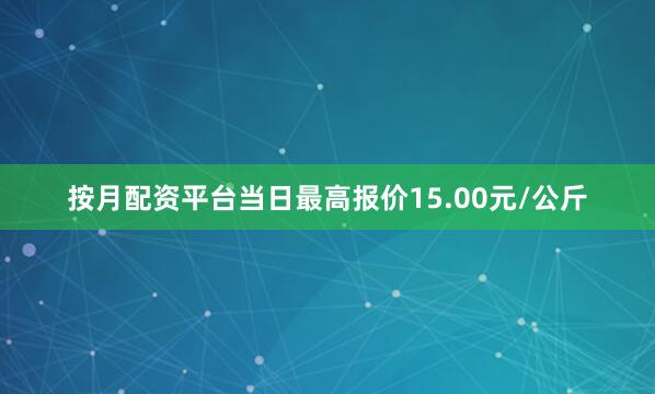 按月配资平台当日最高报价15.00元/公斤