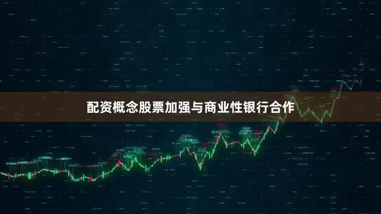 配资概念股票加强与商业性银行合作