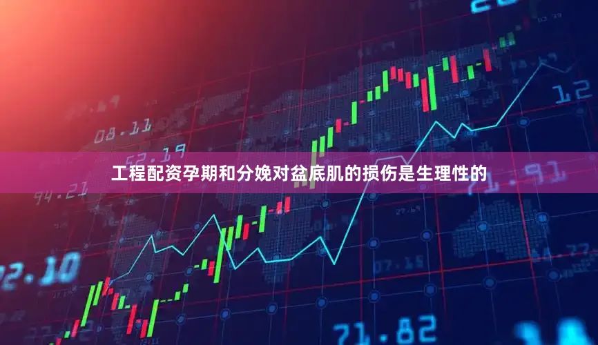 工程配资孕期和分娩对盆底肌的损伤是生理性的