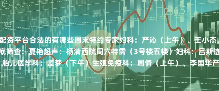 配资平台合法的有哪些周末特约专家妇科：严沁（上午）、王小杰、徐韶华辅助生殖医学科：陈智勤盆底筛查：夏艳超声：杨清西院周六特需（3号楼五楼）妇科：吕斯迹产科：李安卫、周健（上午）胎儿医学科：孟梦（下午）生殖免疫科：周倩（上午）、李国华产后门诊（上午）发育行为儿童保健门诊  1 门诊时间：8:00-17:00挂号时间：7:30-16:30 2 预约方式：1）现场预约 / 诊间预约3）支付宝生活号：上海