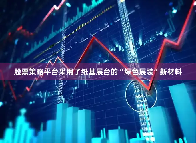 股票策略平台采用了纸基展台的“绿色展装”新材料