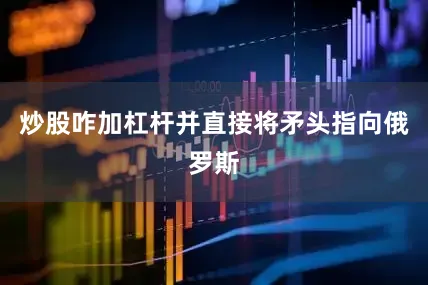 炒股咋加杠杆并直接将矛头指向俄罗斯