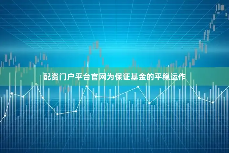 配资门户平台官网为保证基金的平稳运作