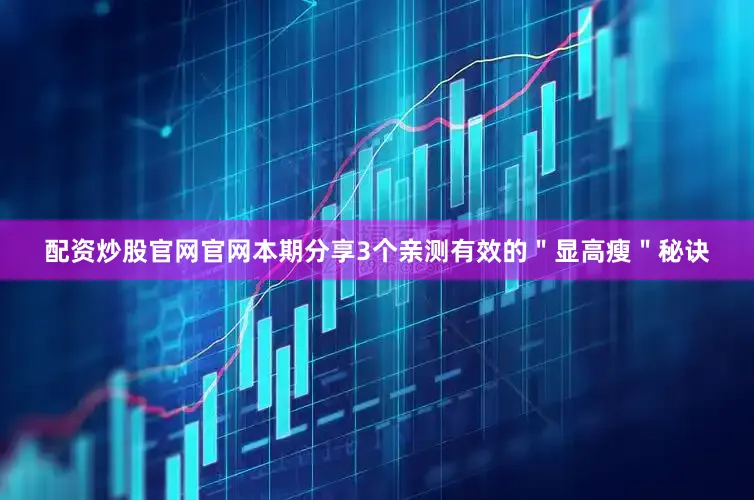配资炒股官网官网本期分享3个亲测有效的＂显高瘦＂秘诀