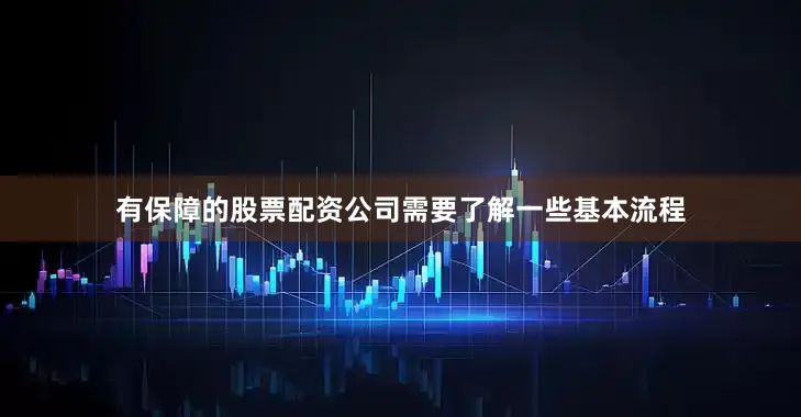 有保障的股票配资公司需要了解一些基本流程