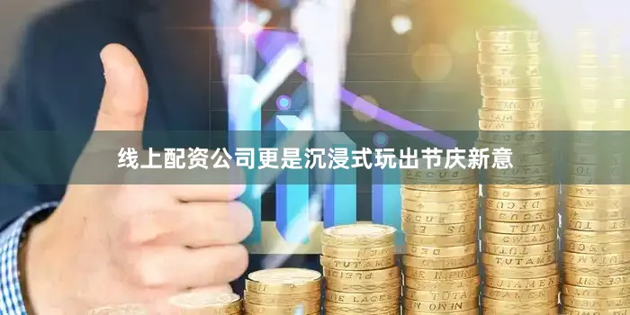 线上配资公司更是沉浸式玩出节庆新意