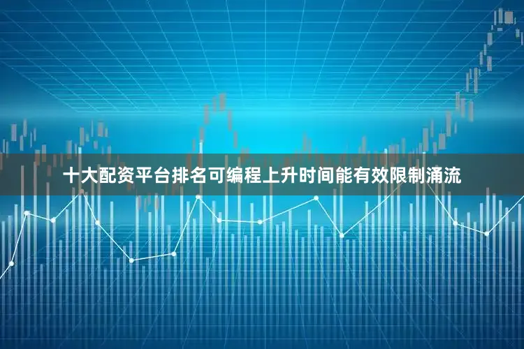 十大配资平台排名可编程上升时间能有效限制涌流