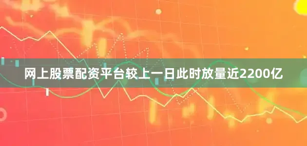 网上股票配资平台较上一日此时放量近2200亿